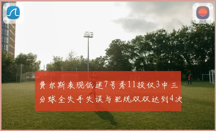 费尔斯表现低迷7号秀11投仅3中三分球全失手失误与犯规双双达到4次