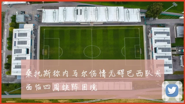 桑托斯称内马尔伤情无碍巴西队或面临四周缺阵困境