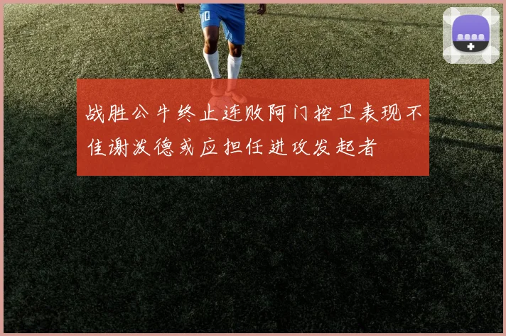 战胜公牛终止连败阿门控卫表现不佳谢泼德或应担任进攻发起者