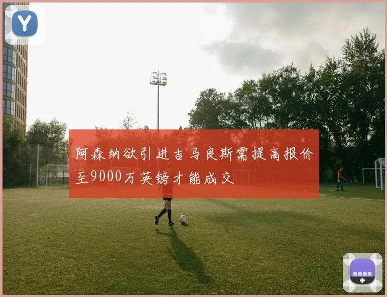 阿森纳欲引进吉马良斯需提高报价至9000万英镑才能成交