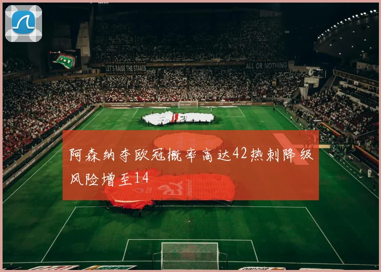 阿森纳夺欧冠概率高达42热刺降级风险增至14