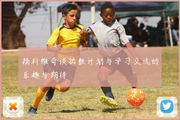 扬科维奇谈执教计划与学习交流的乐趣与期待